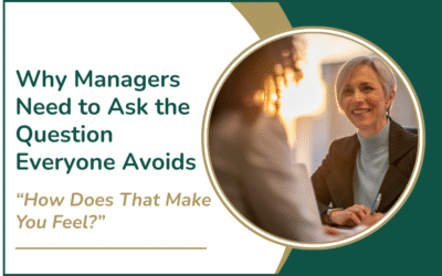 Why Managers Need to Ask the Question Everyone Avoids: “How Does That Make You Feel?”